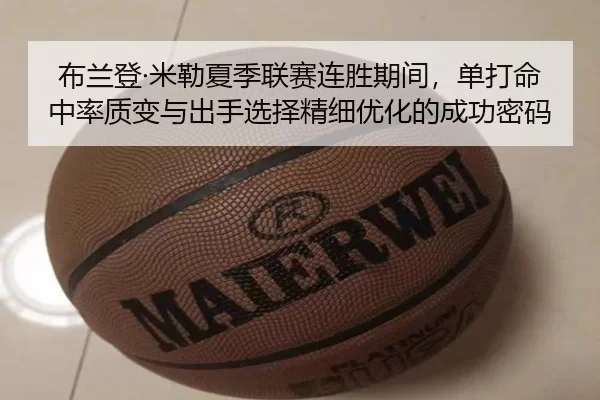 布兰登·米勒夏季联赛连胜期间，单打命中率质变与出手选择精细优化的成功密码