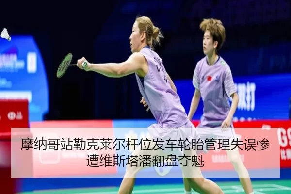 摩纳哥站勒克莱尔杆位发车轮胎管理失误惨遭维斯塔潘翻盘夺魁（KAIYUN）